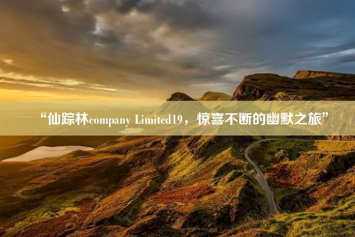 “仙踪林company Limited19，惊喜不断的幽默之旅”