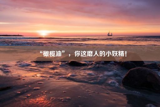 “橄榄油”，你这磨人的小妖精！