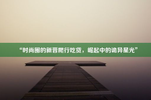 “时尚圈的新晋爬行吃货，崛起中的诡异星光”