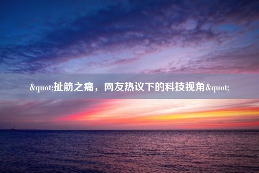 "扯筋之痛，网友热议下的科技视角"