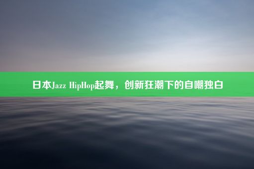 日本Jazz HipHop起舞，创新狂潮下的自嘲独白