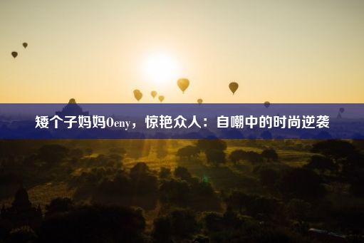 矮个子妈妈Oeny，惊艳众人：自嘲中的时尚逆袭