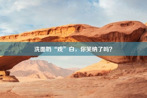 洗面奶“戏”白，你笑纳了吗？