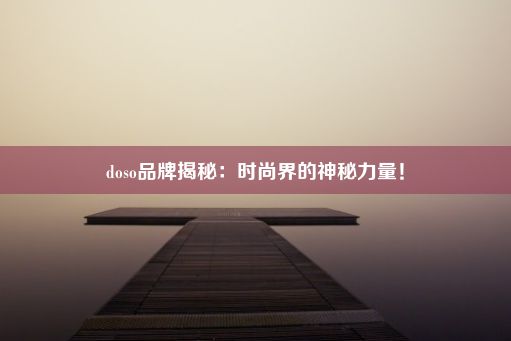 doso品牌揭秘：时尚界的神秘力量！