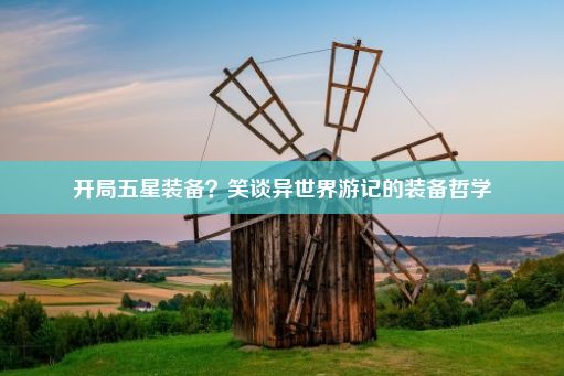 开局五星装备？笑谈异世界游记的装备哲学