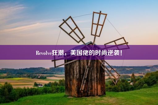 Revolve狂潮，美国佬的时尚逆袭！