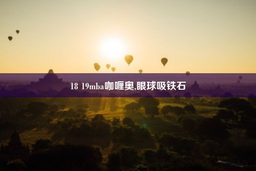 18 19mba咖喱奥,眼球吸铁石