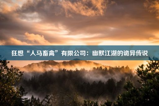 狂想“人马畜禽”有限公司：幽默江湖的诡异传说