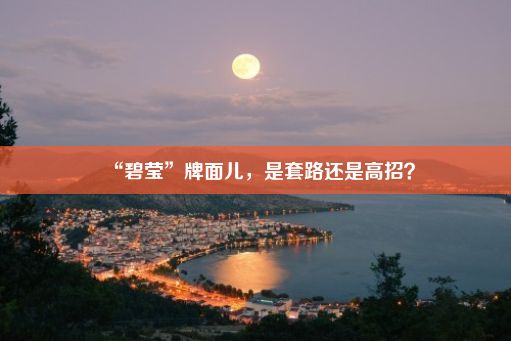 “碧莹”牌面儿，是套路还是高招？