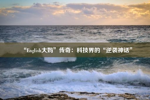 “English大妈”传奇：科技界的“逆袭神话”