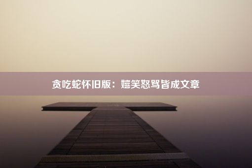 贪吃蛇怀旧版：嬉笑怒骂皆成文章