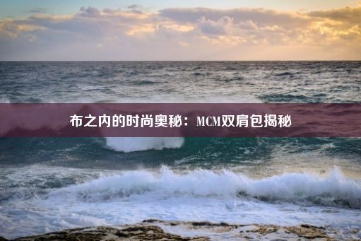 布之内的时尚奥秘：MCM双肩包揭秘