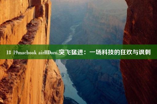 18 19macbook airHDoro,突飞猛进：一场科技的狂欢与讽刺