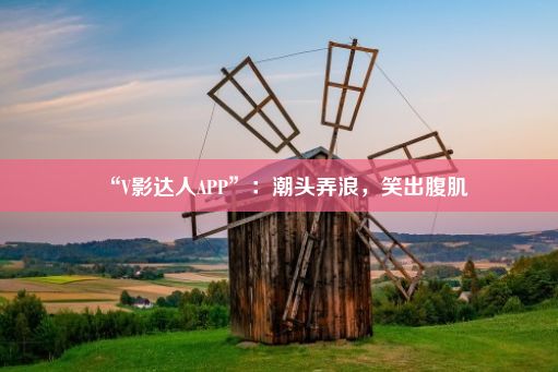 “V影达人APP”：潮头弄浪，笑出腹肌