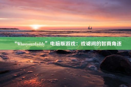 “Whosyourdaddy”电脑版游戏：戏谑间的智商角逐