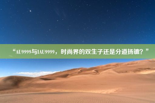 “AU9999与IAU9999，时尚界的双生子还是分道扬镳？”